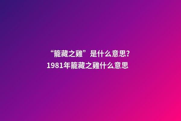 “籠藏之雞”是什么意思？ 1981年籠藏之雞什么意思-第1張-觀點-玄機派